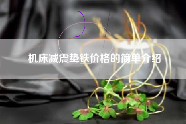 机床浙江减震垫铁价格的简单介绍 机床浙江减震垫铁价格的简单介绍
