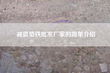 浙江减震垫铁批发厂家的简单介绍
