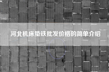 河北浙江机床垫铁批发价格的简单介绍 河北浙江机床垫铁批发价格的简单介绍